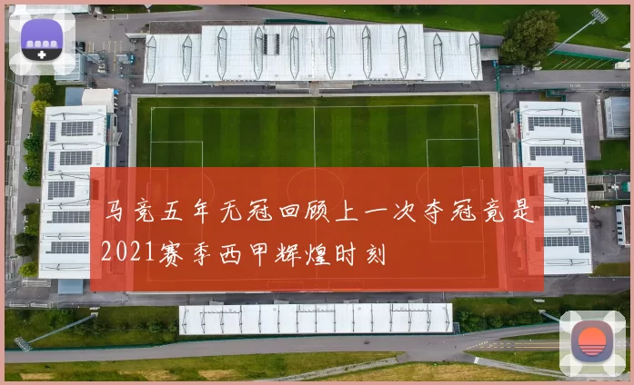 马竞五年无冠回顾上一次夺冠竟是2021赛季西甲辉煌时刻