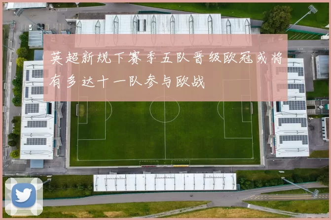 英超新规下赛季五队晋级欧冠或将有多达十一队参与欧战
