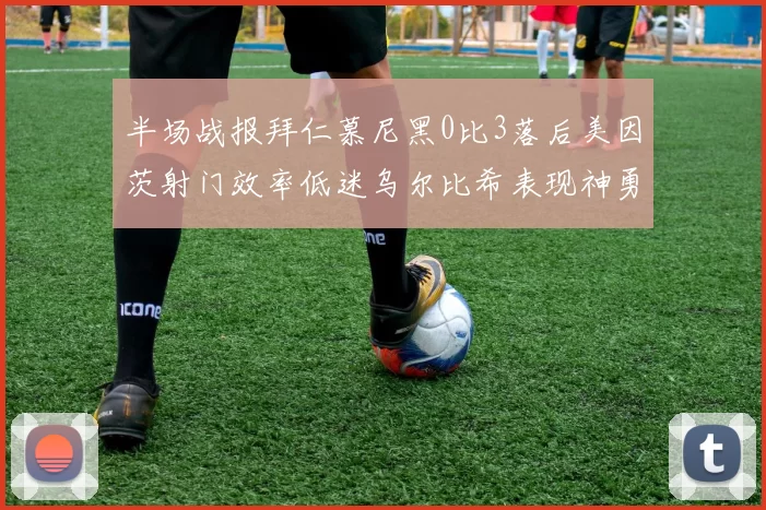 半场战报拜仁慕尼黑0比3落后美因茨射门效率低迷乌尔比希表现神勇