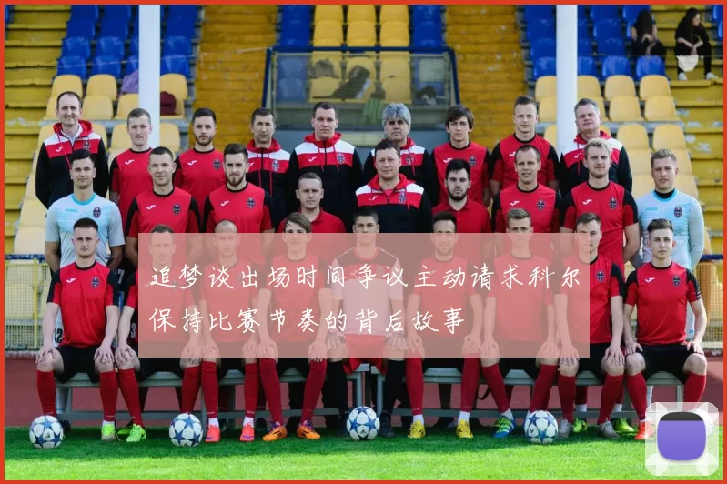 追梦谈出场时间争议主动请求科尔保持比赛节奏的背后故事