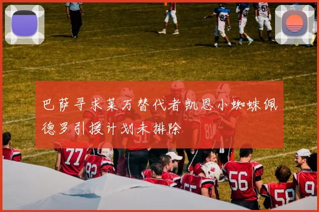 巴萨寻求莱万替代者凯恩小蜘蛛佩德罗引援计划未排除
