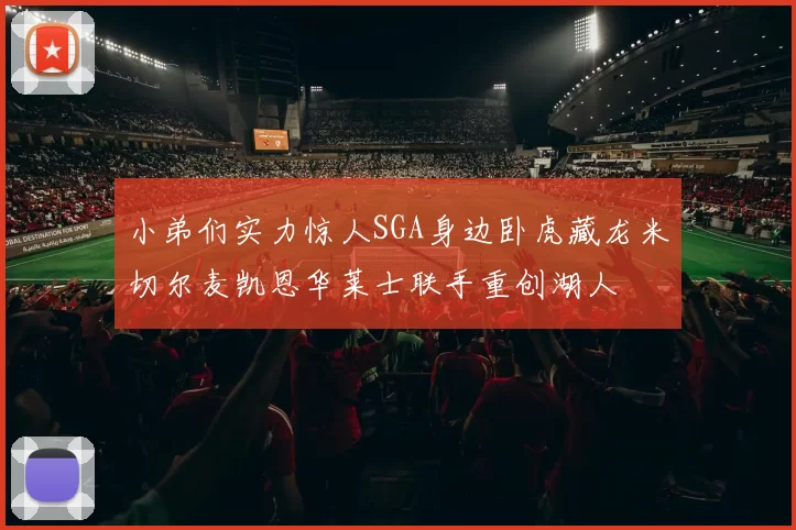小弟们实力惊人SGA身边卧虎藏龙米切尔麦凯恩华莱士联手重创湖人