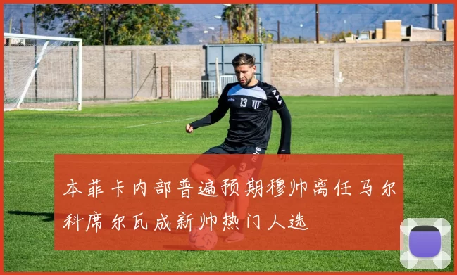 本菲卡内部普遍预期穆帅离任马尔科席尔瓦成新帅热门人选