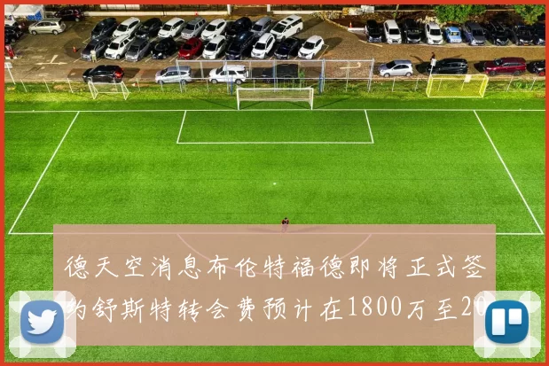 德天空消息布伦特福德即将正式签约舒斯特转会费预计在1800万至2000万欧元之间